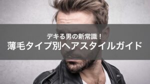 薄毛タイプ別｜はげ隠しできるかっこいい髪型を紹介