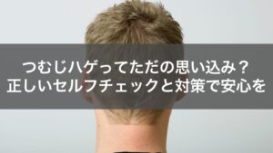 つむじはげは思い込み？セルフチェックと対策で不安をやわらげる