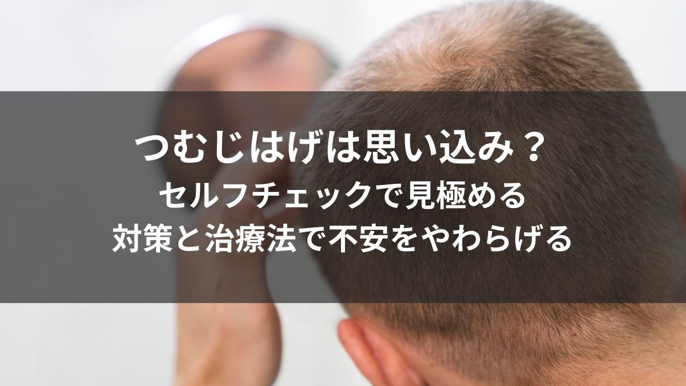 つむじはげは思い込み？セルフチェックで見極める対策と治療法で不安をやわらげる